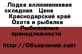 Лодка аллюминиевая складная › Цена ­ 6 000 - Краснодарский край Охота и рыбалка » Рыболовные принадлежности   